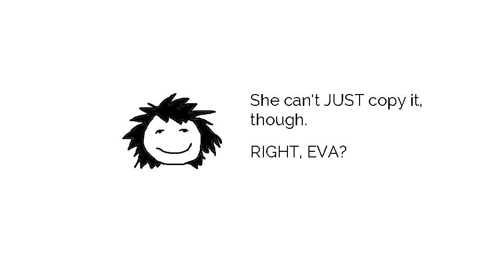 She can’t JUST copy it, though. RIGHT, EVA? 