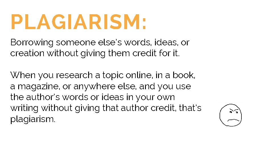 PLAGIARISM: Borrowing someone else’s words, ideas, or creation without giving them credit for it.