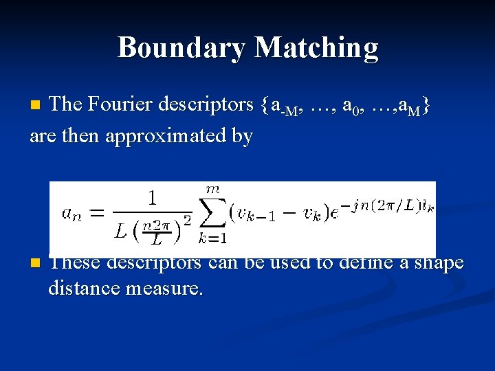 Boundary Matching The Fourier descriptors {a-M, …, a 0, …, a. M} are then