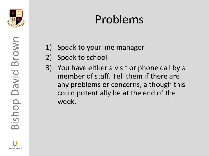 Bishop David Brown Problems 1) Speak to your line manager 2) Speak to school