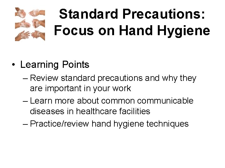 Standard Precautions: Focus on Hand Hygiene • Learning Points – Review standard precautions and