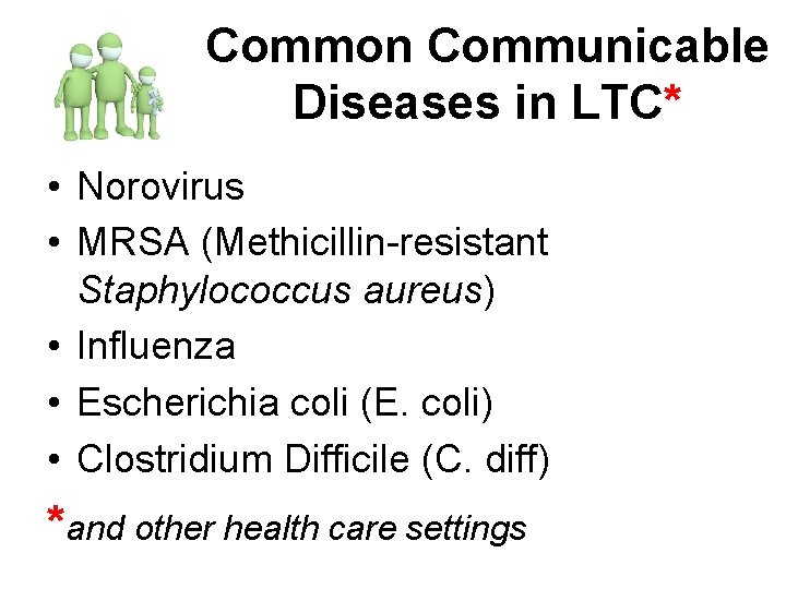 Common Communicable Diseases in LTC* • Norovirus • MRSA (Methicillin-resistant Staphylococcus aureus) • Influenza