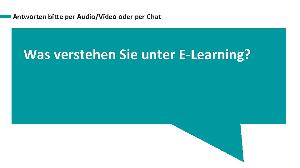 Antworten bitte per Audio/Video oder per Chat Was verstehen Sie unter E-Learning? 