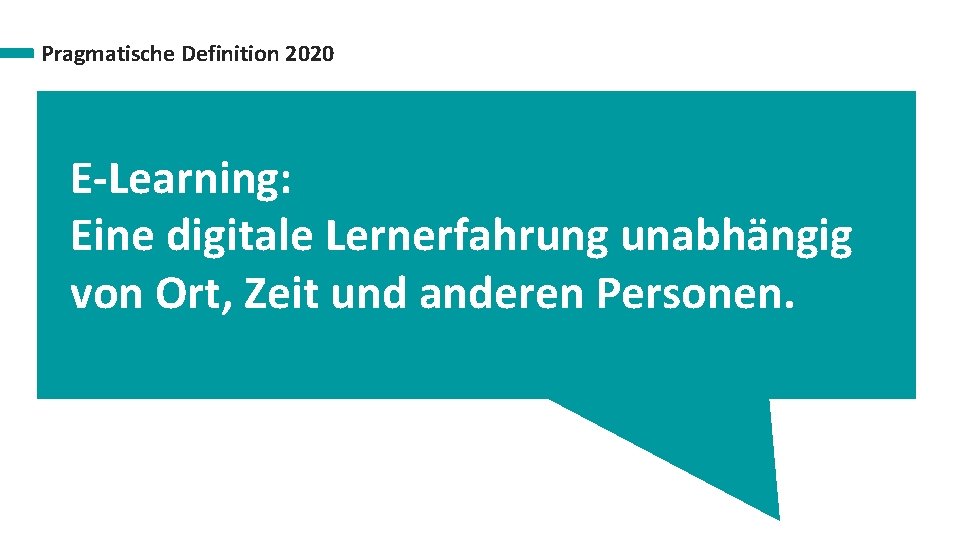 Pragmatische Definition 2020 E-Learning: Eine digitale Lernerfahrung unabhängig von Ort, Zeit und anderen Personen.
