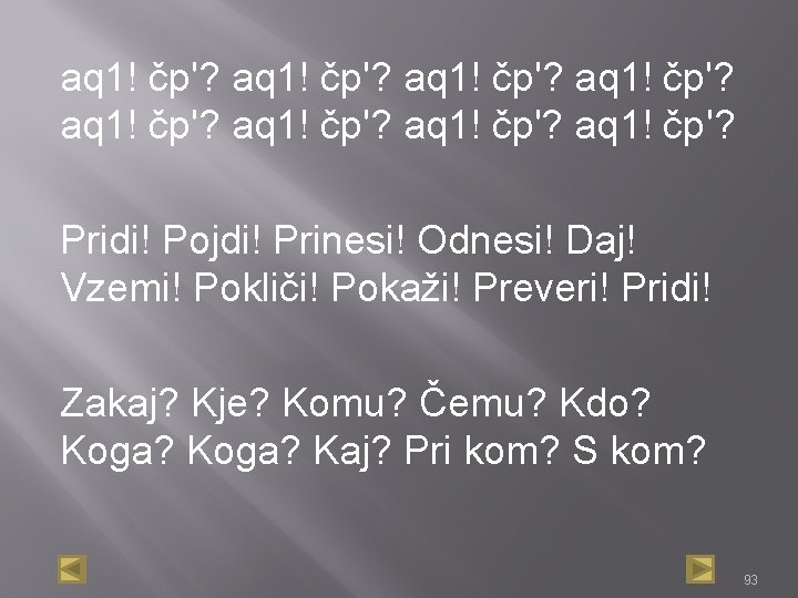 aq 1! čp'? aq 1! čp'? Pridi! Pojdi! Prinesi! Odnesi! Daj! Vzemi! Pokliči! Pokaži!