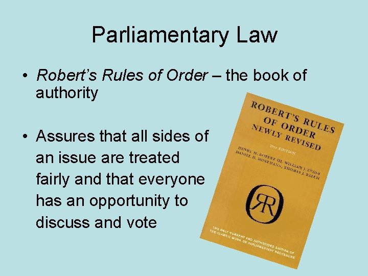 Parliamentary Law • Robert’s Rules of Order – the book of authority • Assures