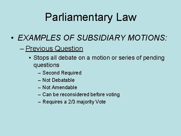 Parliamentary Law • EXAMPLES OF SUBSIDIARY MOTIONS: – Previous Question • Stops all debate
