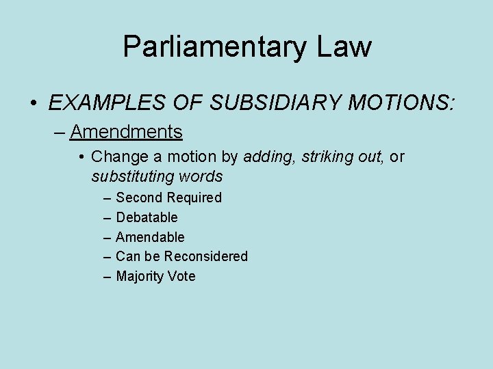 Parliamentary Law • EXAMPLES OF SUBSIDIARY MOTIONS: – Amendments • Change a motion by