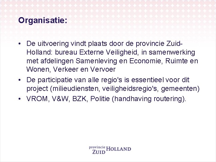 Organisatie: • De uitvoering vindt plaats door de provincie Zuid. Holland: bureau Externe Veiligheid,
