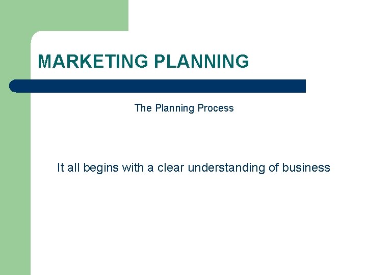 MARKETING PLANNING The Planning Process It all begins with a clear understanding of business