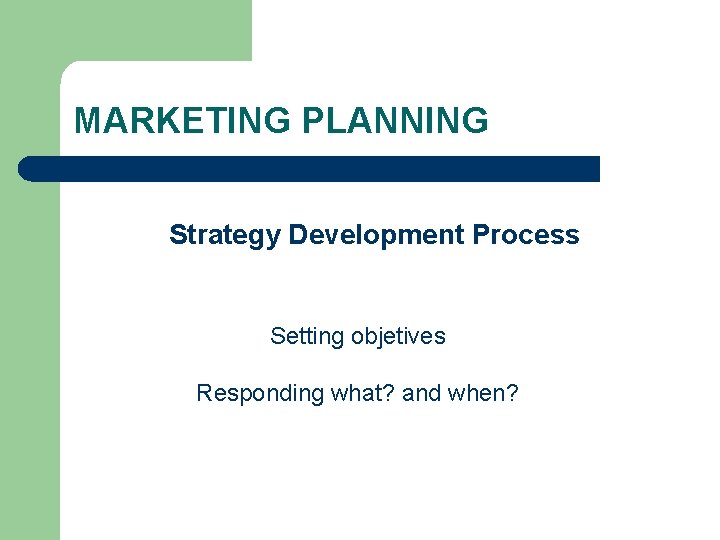MARKETING PLANNING Strategy Development Process Setting objetives Responding what? and when? 