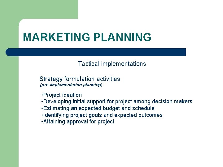 MARKETING PLANNING Tactical implementations Strategy formulation activities (pre-implementation planning) • Project ideation • Developing