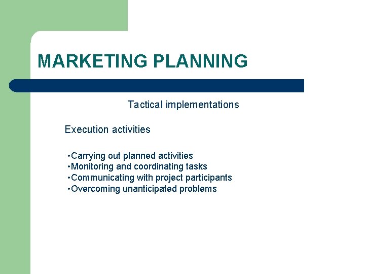 MARKETING PLANNING Tactical implementations Execution activities • Carrying out planned activities • Monitoring and
