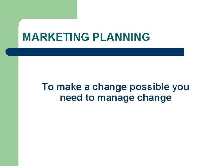 MARKETING PLANNING To make a change possible you need to manage change 