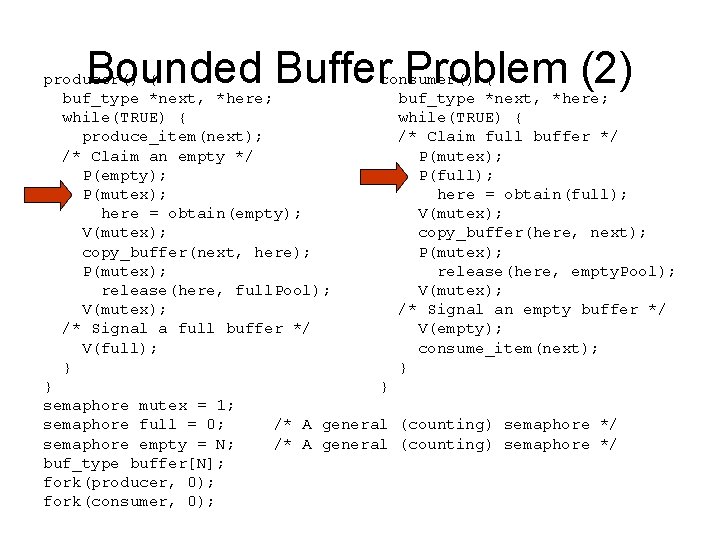 Bounded Buffer Problem (2) producer() { consumer() { buf_type *next, *here; while(TRUE) { produce_item(next);