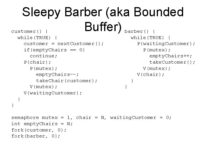 Sleepy Barber (aka Bounded Buffer) barber() { customer() { while(TRUE) { customer = next.