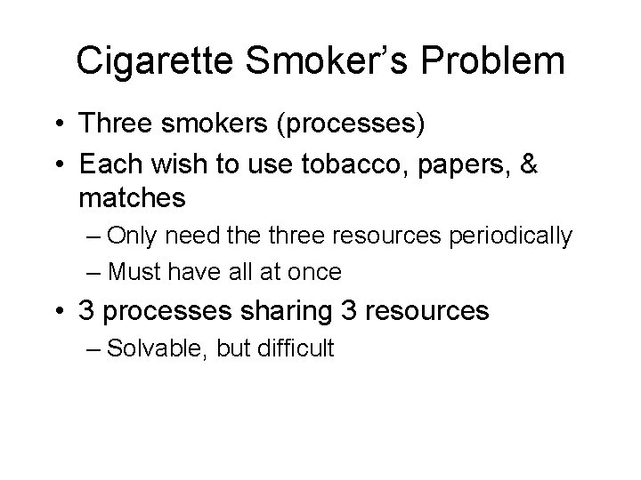 Cigarette Smoker’s Problem • Three smokers (processes) • Each wish to use tobacco, papers,