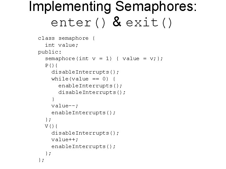 Implementing Semaphores: enter() & exit() class semaphore { int value; public: semaphore(int v =