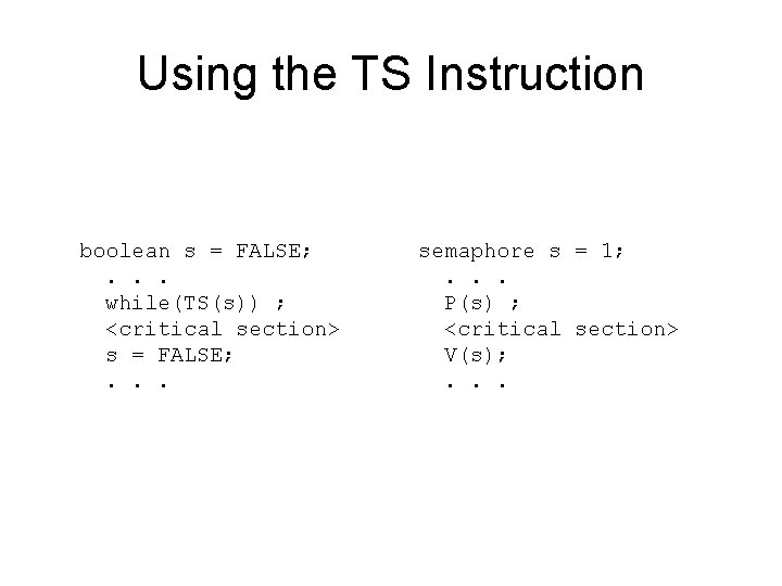 Using the TS Instruction boolean s = FALSE; . . . while(TS(s)) ; <critical