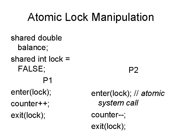 Atomic Lock Manipulation shared double balance; shared int lock = FALSE; P 1 enter(lock);