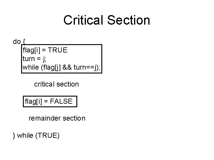 Critical Section do { flag[i] = TRUE turn = j; while (flag[j] && turn==j);