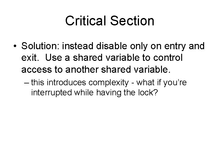 Critical Section • Solution: instead disable only on entry and exit. Use a shared