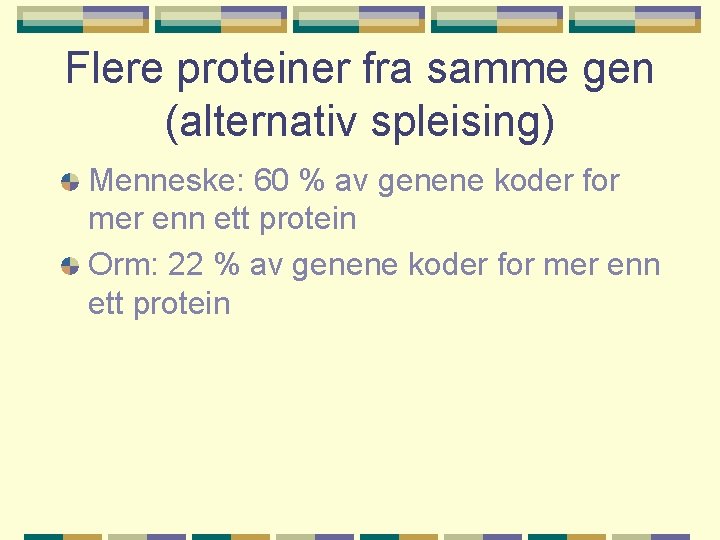 Flere proteiner fra samme gen (alternativ spleising) Menneske: 60 % av genene koder for