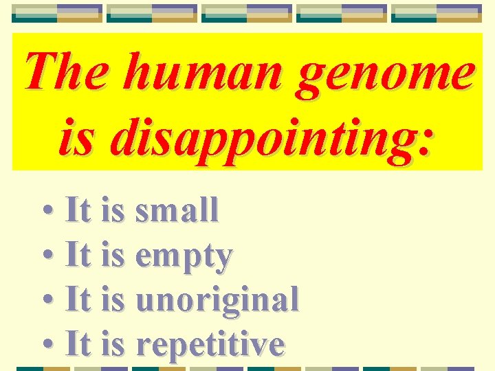 The human genome is disappointing: • It is small • It is empty •