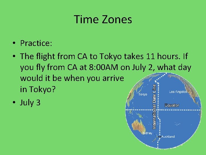 Time Zones • Practice: • The flight from CA to Tokyo takes 11 hours.