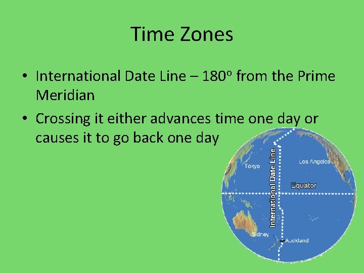 Time Zones • International Date Line – 180 o from the Prime Meridian •