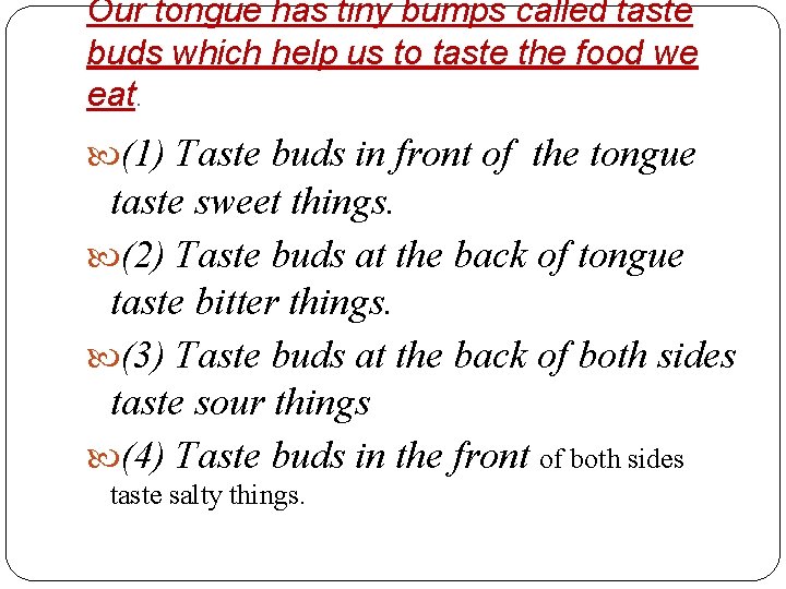 Our tongue has tiny bumps called taste buds which help us to taste the