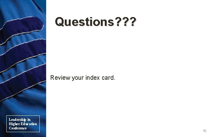 Questions? ? ? Review your index card. Leadership in Higher Education Conference 41 