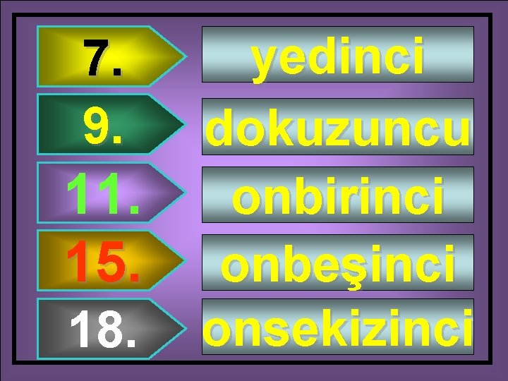 7. 9. 11. 15. 18. yedinci dokuzuncu onbirinci onbeşinci onsekizinci 