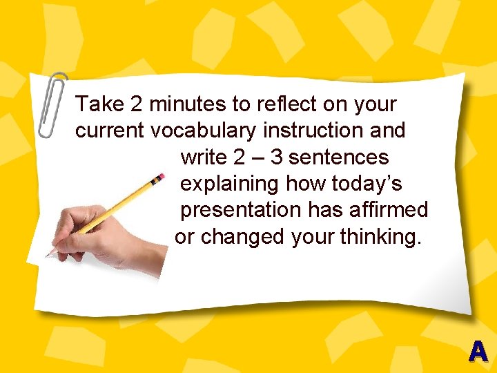 Take 2 minutes to reflect on your current vocabulary instruction and write 2 –