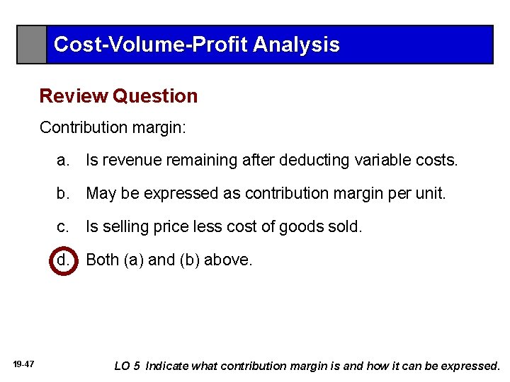 Cost-Volume-Profit Analysis Review Question Contribution margin: a. Is revenue remaining after deducting variable costs.