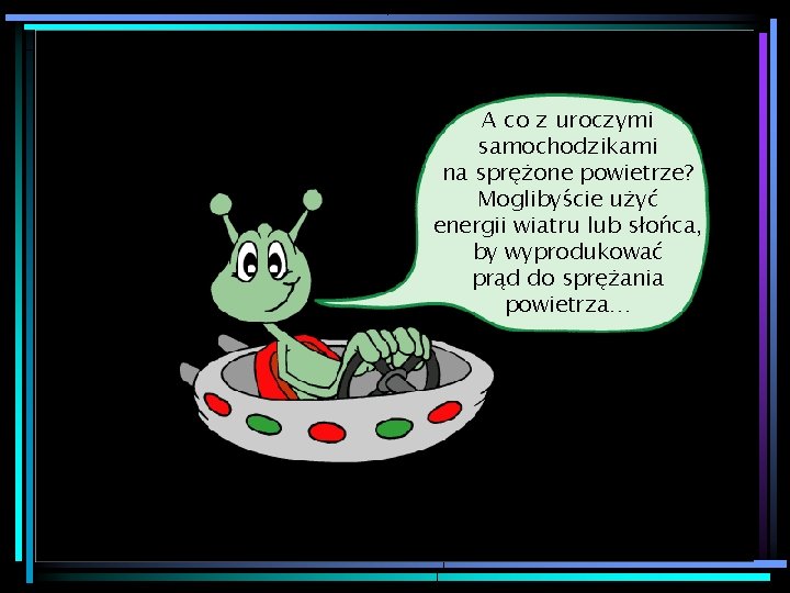 A co z uroczymi samochodzikami na sprężone powietrze? Moglibyście użyć energii wiatru lub słońca,