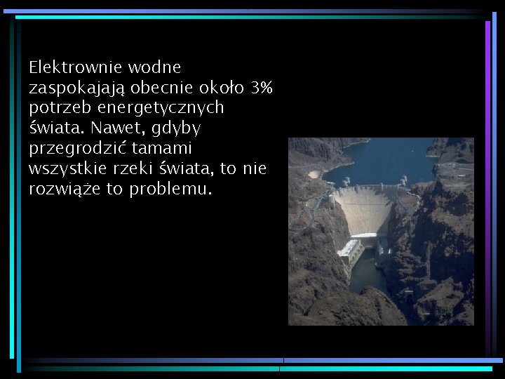 Elektrownie wodne zaspokajają obecnie około 3% potrzeb energetycznych świata. Nawet, gdyby przegrodzić tamami wszystkie