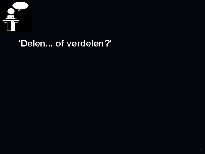 . . 'Delen. . . of verdelen? ' . . 