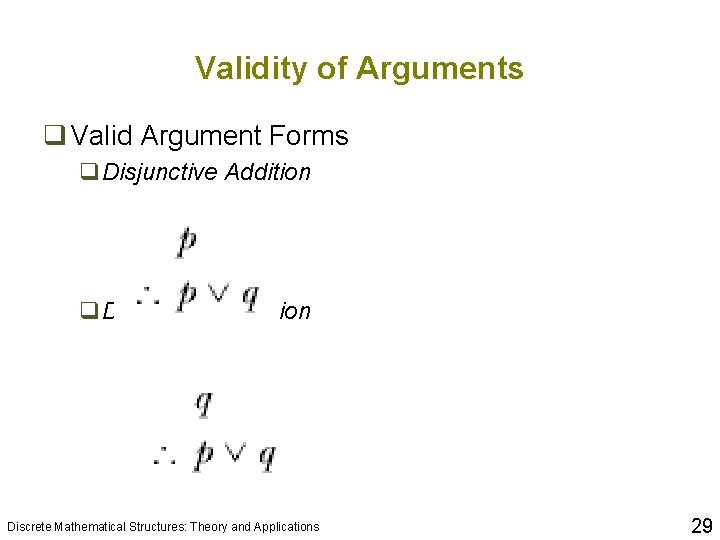 Validity of Arguments q Valid Argument Forms q. Disjunctive Addition Discrete Mathematical Structures: Theory Validity of Arguments q Valid Argument Forms q. Disjunctive Addition Discrete Mathematical Structures: Theory