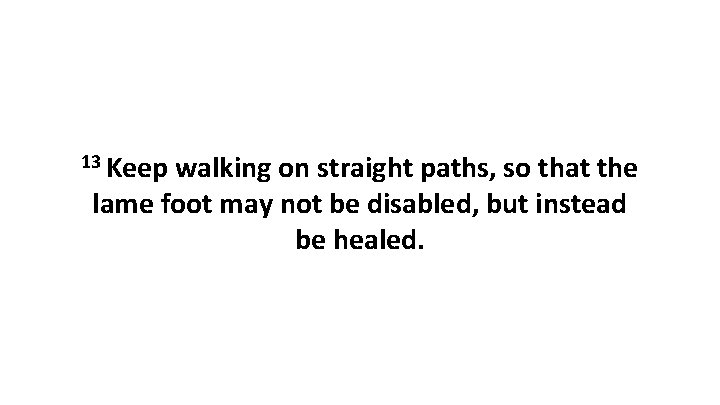 13 Keep walking on straight paths, so that the lame foot may not be
