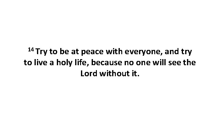 14 Try to be at peace with everyone, and try to live a holy