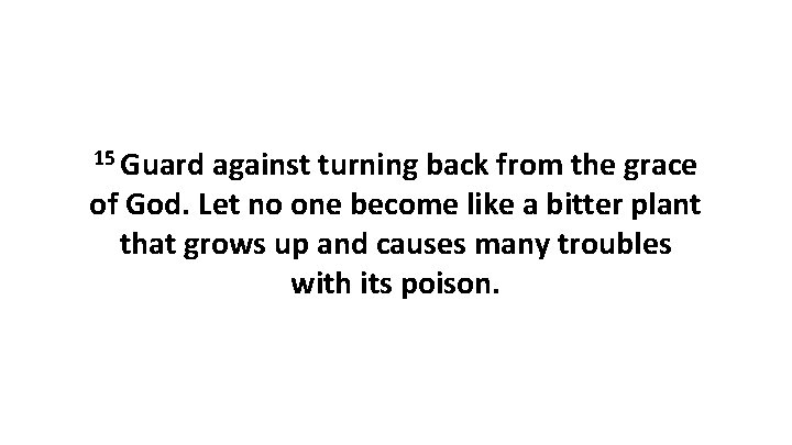 15 Guard against turning back from the grace of God. Let no one become