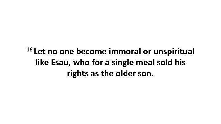 16 Let no one become immoral or unspiritual like Esau, who for a single