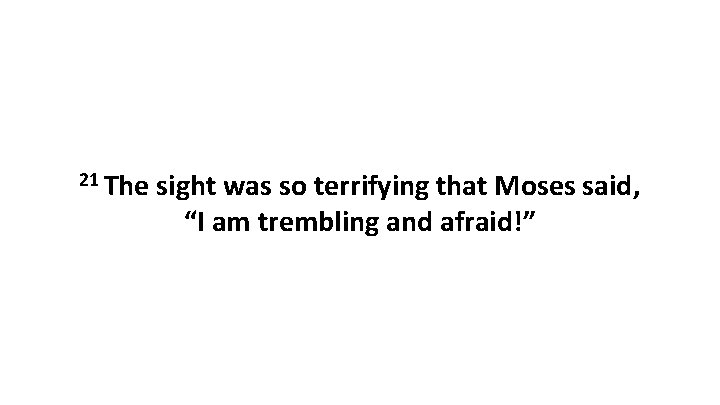 21 The sight was so terrifying that Moses said, “I am trembling and afraid!”