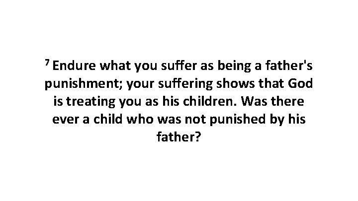 7 Endure what you suffer as being a father's punishment; your suffering shows that