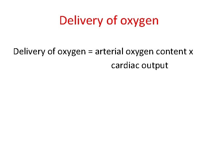 Delivery of oxygen = arterial oxygen content x cardiac output Delivery of oxygen = arterial oxygen content x cardiac output