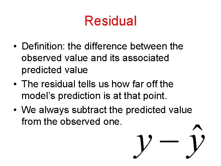 Residual • Definition: the difference between the observed value and its associated predicted value Residual • Definition: the difference between the observed value and its associated predicted value
