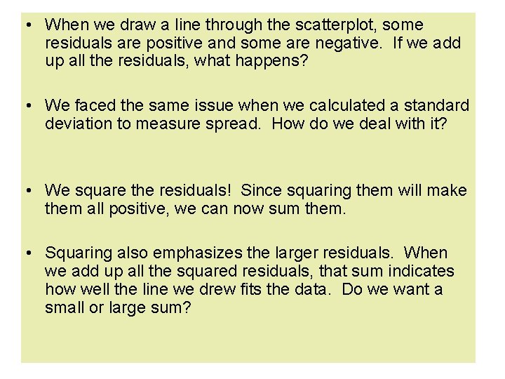 • When we draw a line through the scatterplot, some residuals are positive • When we draw a line through the scatterplot, some residuals are positive