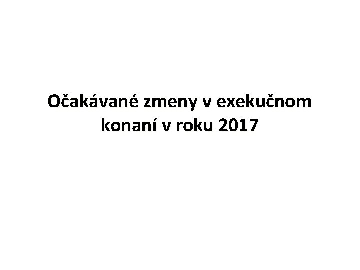 Očakávané zmeny v exekučnom konaní v roku 2017 