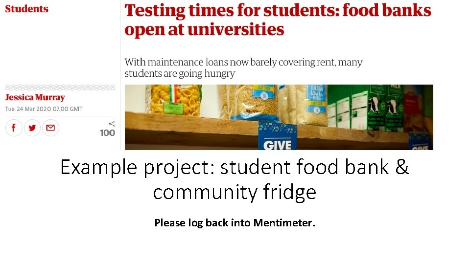Example project: student food bank & community fridge Please log back into Mentimeter. 